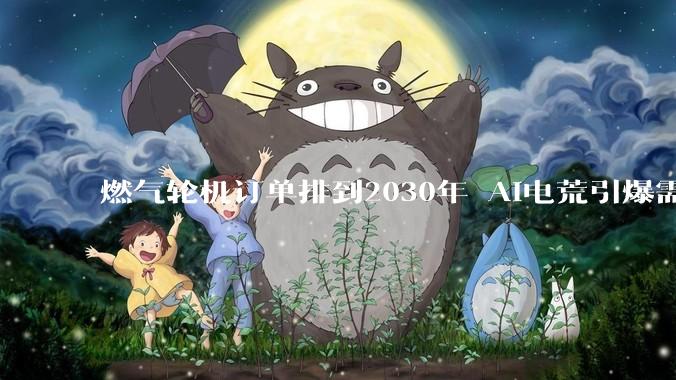 燃气轮机订单排到2030年 AI电荒引爆需求_市场_全球_技术